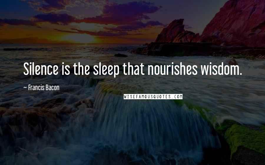 Francis Bacon Quotes: Silence is the sleep that nourishes wisdom.