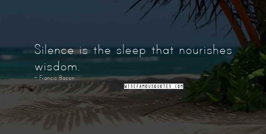 Francis Bacon Quotes: Silence is the sleep that nourishes wisdom.