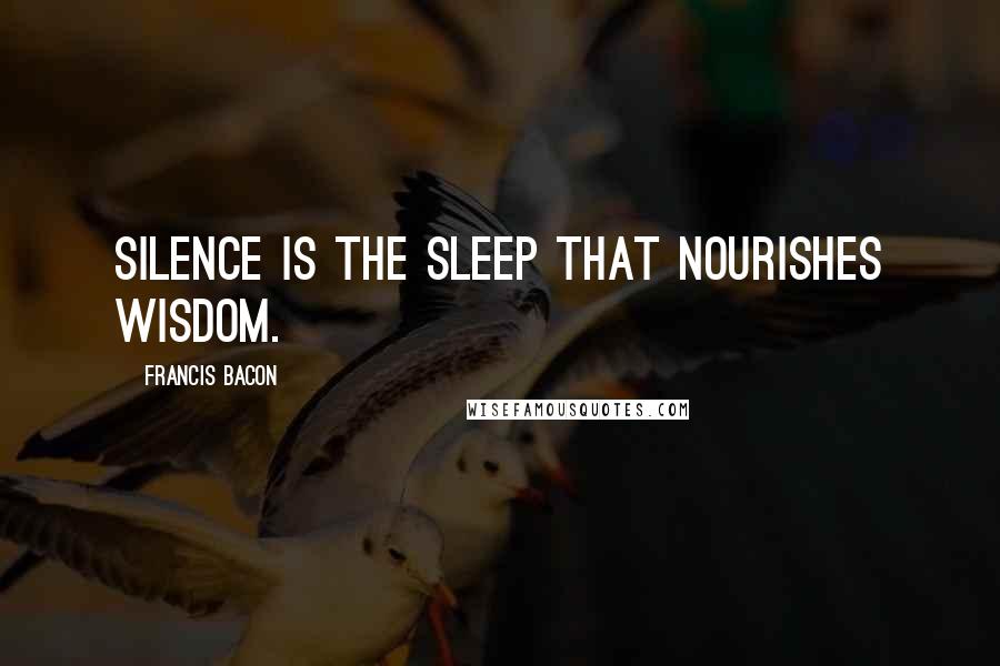 Francis Bacon Quotes: Silence is the sleep that nourishes wisdom.
