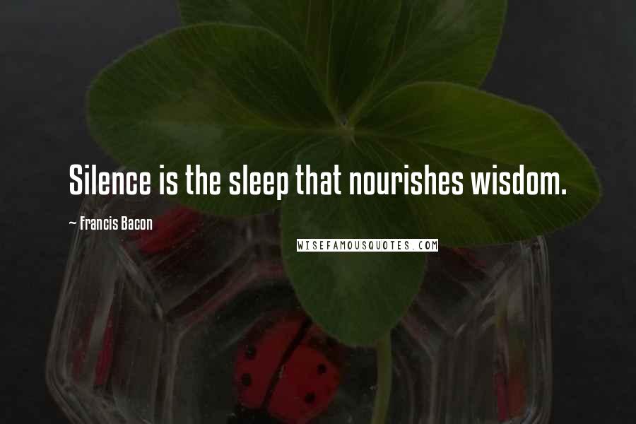 Francis Bacon Quotes: Silence is the sleep that nourishes wisdom.
