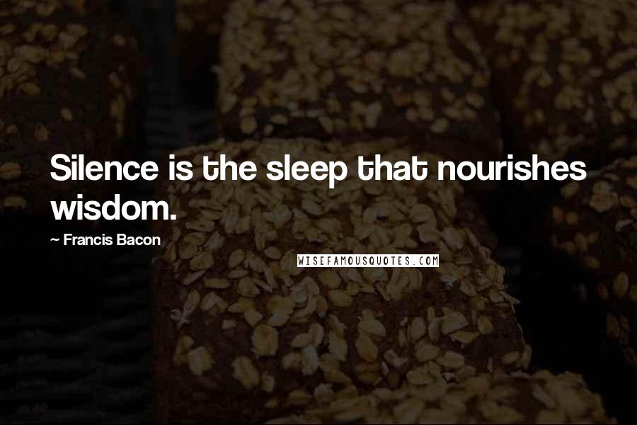 Francis Bacon Quotes: Silence is the sleep that nourishes wisdom.