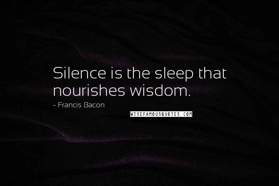 Francis Bacon Quotes: Silence is the sleep that nourishes wisdom.