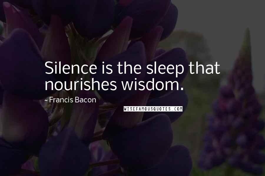 Francis Bacon Quotes: Silence is the sleep that nourishes wisdom.