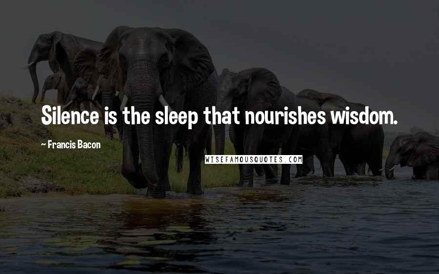 Francis Bacon Quotes: Silence is the sleep that nourishes wisdom.