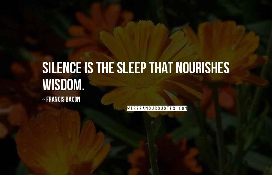 Francis Bacon Quotes: Silence is the sleep that nourishes wisdom.