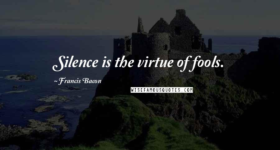 Francis Bacon Quotes: Silence is the virtue of fools.