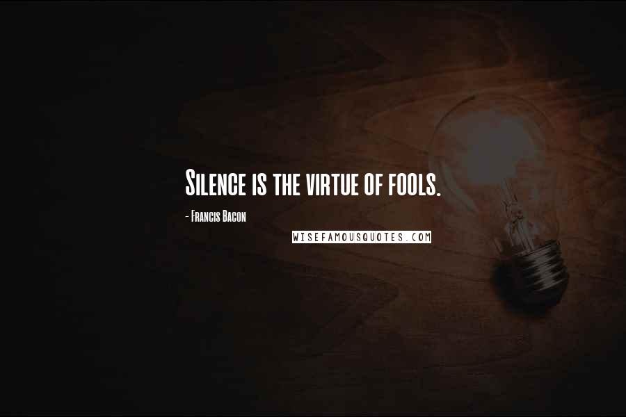 Francis Bacon Quotes: Silence is the virtue of fools.