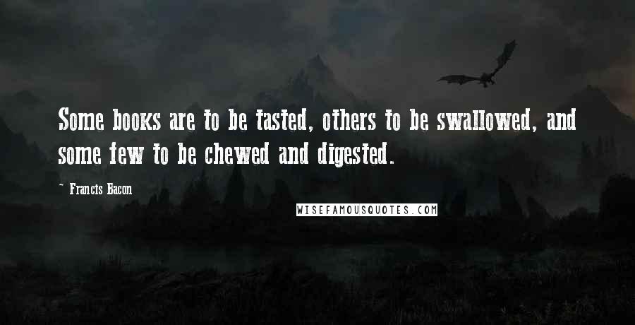Francis Bacon Quotes: Some books are to be tasted, others to be swallowed, and some few to be chewed and digested.