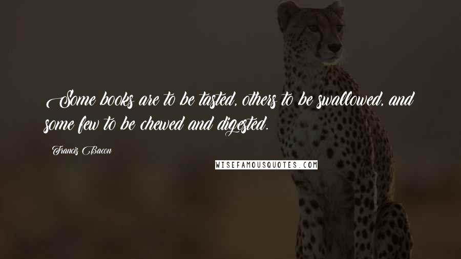 Francis Bacon Quotes: Some books are to be tasted, others to be swallowed, and some few to be chewed and digested.