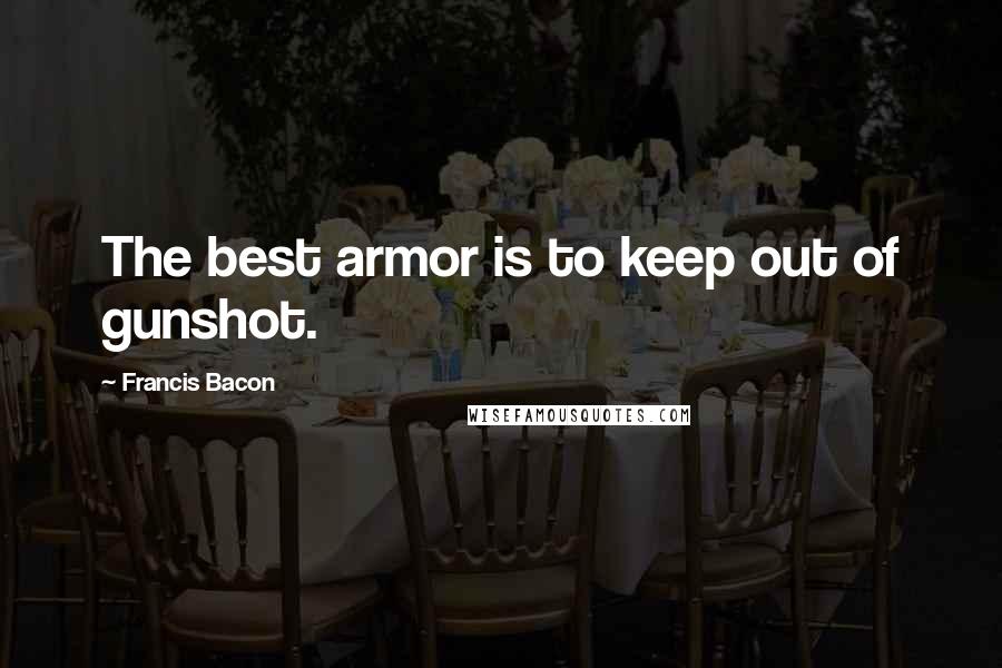 Francis Bacon Quotes: The best armor is to keep out of gunshot.