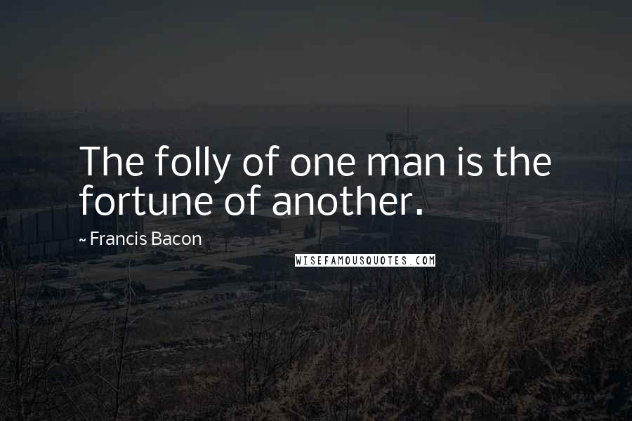 Francis Bacon Quotes: The folly of one man is the fortune of another.