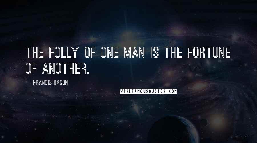Francis Bacon Quotes: The folly of one man is the fortune of another.
