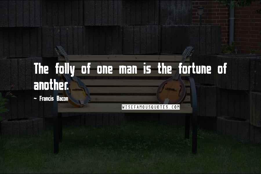 Francis Bacon Quotes: The folly of one man is the fortune of another.