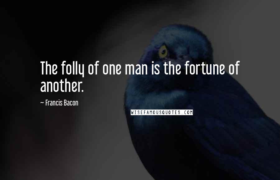 Francis Bacon Quotes: The folly of one man is the fortune of another.