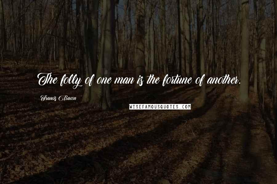 Francis Bacon Quotes: The folly of one man is the fortune of another.
