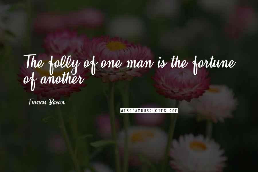 Francis Bacon Quotes: The folly of one man is the fortune of another.