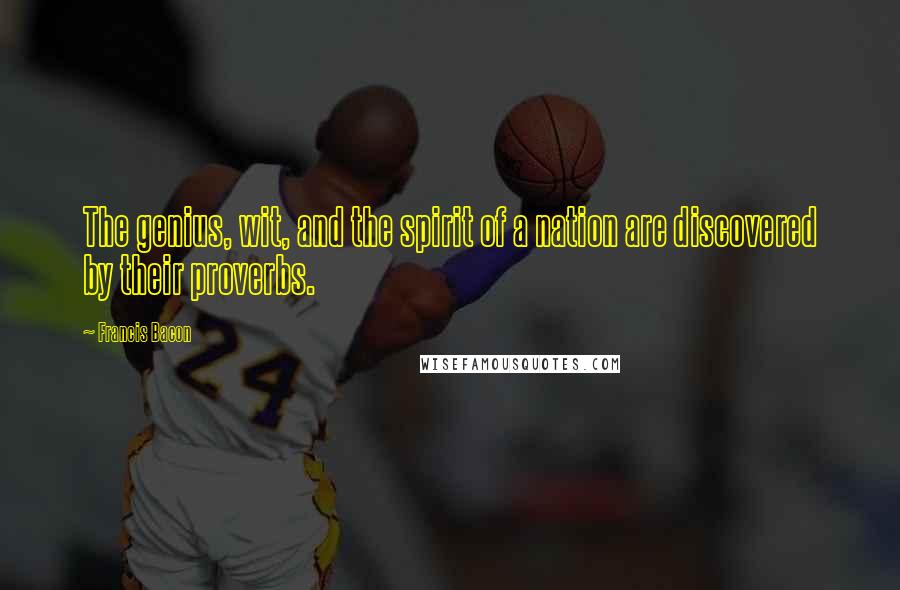 Francis Bacon Quotes: The genius, wit, and the spirit of a nation are discovered by their proverbs.