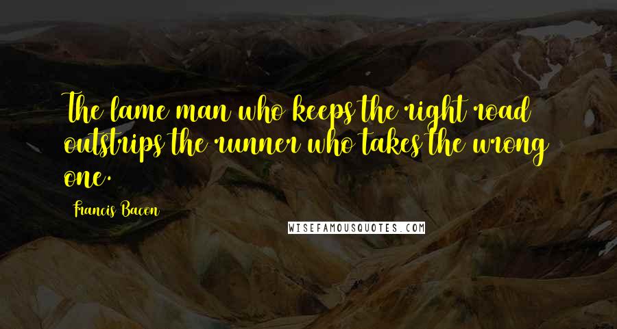 Francis Bacon Quotes: The lame man who keeps the right road outstrips the runner who takes the wrong one.