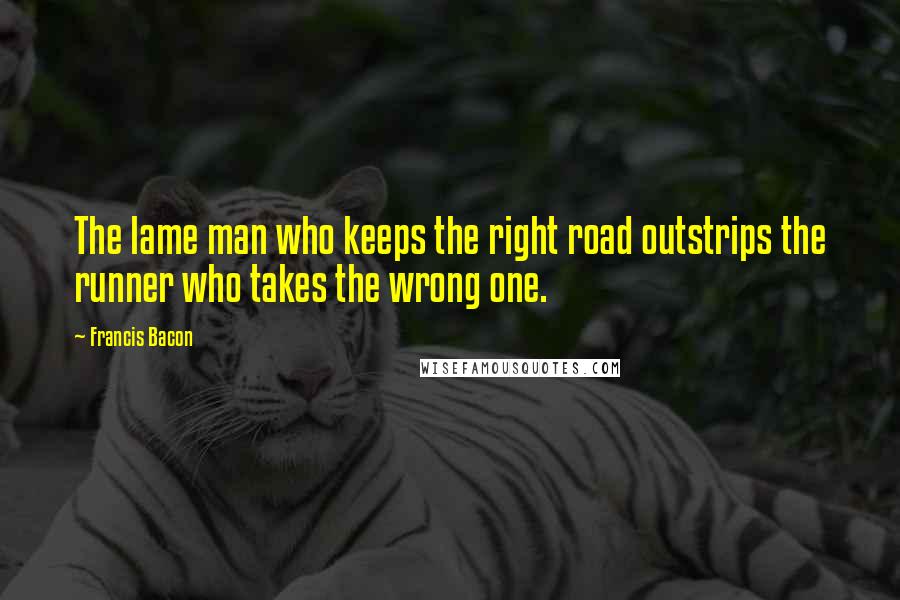 Francis Bacon Quotes: The lame man who keeps the right road outstrips the runner who takes the wrong one.