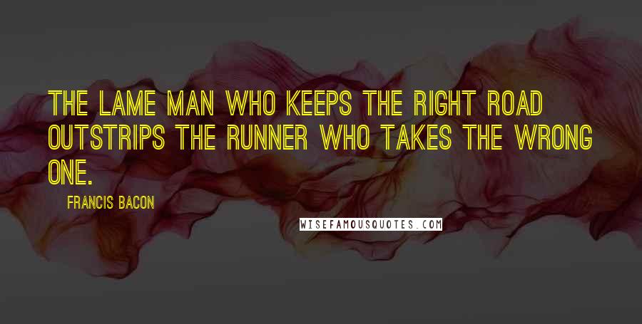 Francis Bacon Quotes: The lame man who keeps the right road outstrips the runner who takes the wrong one.