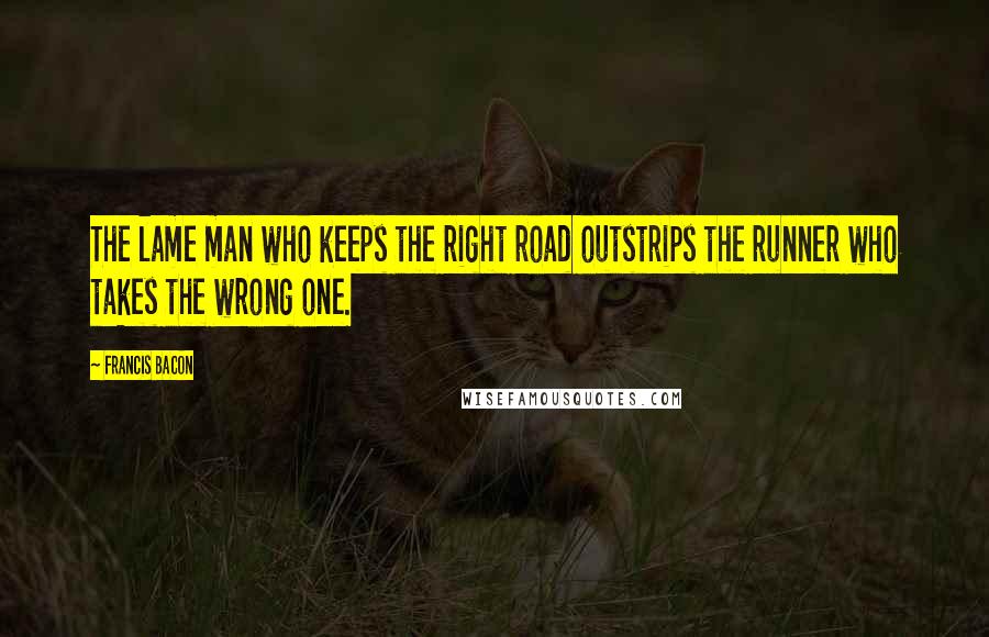 Francis Bacon Quotes: The lame man who keeps the right road outstrips the runner who takes the wrong one.