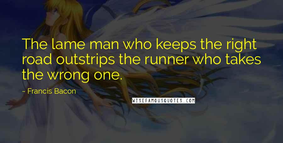 Francis Bacon Quotes: The lame man who keeps the right road outstrips the runner who takes the wrong one.