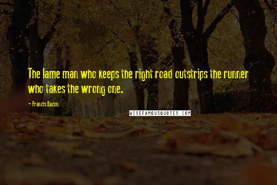 Francis Bacon Quotes: The lame man who keeps the right road outstrips the runner who takes the wrong one.