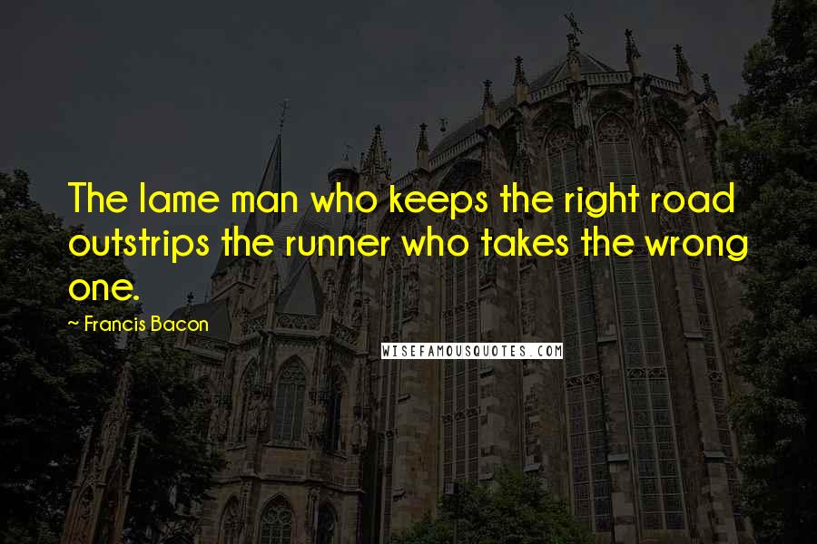 Francis Bacon Quotes: The lame man who keeps the right road outstrips the runner who takes the wrong one.