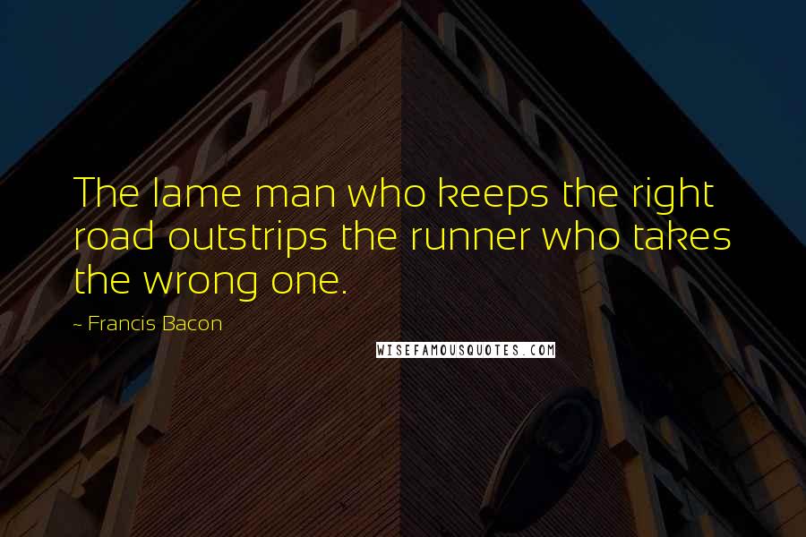 Francis Bacon Quotes: The lame man who keeps the right road outstrips the runner who takes the wrong one.