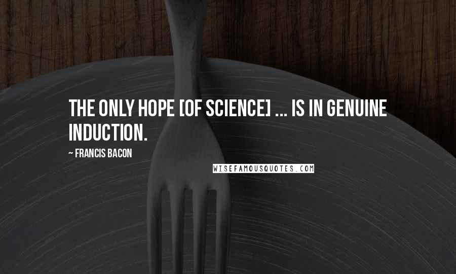 Francis Bacon Quotes: The only hope [of science] ... is in genuine induction.