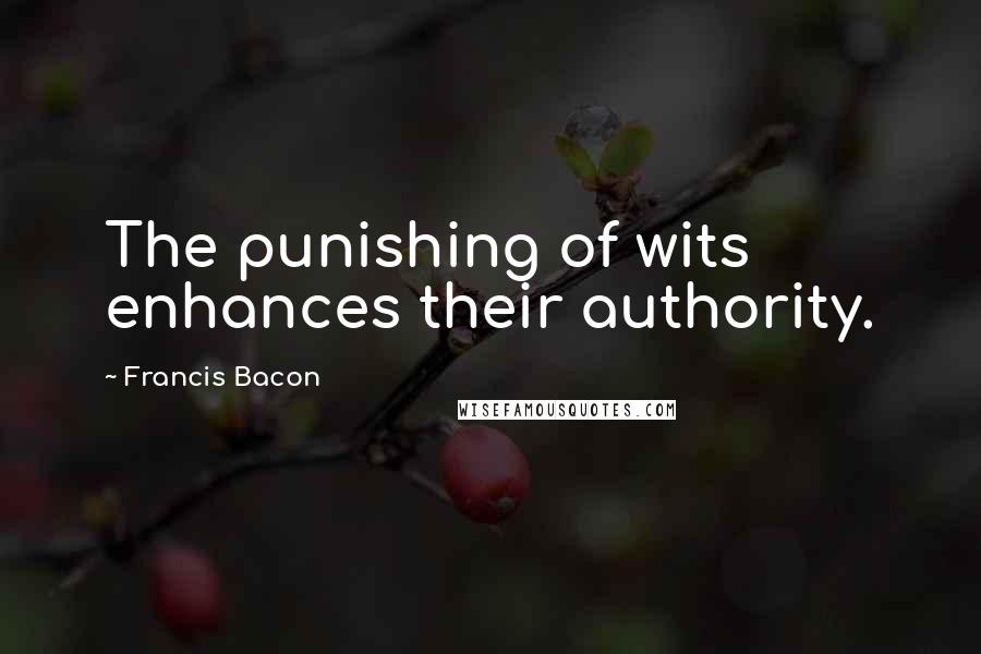 Francis Bacon Quotes: The punishing of wits enhances their authority.