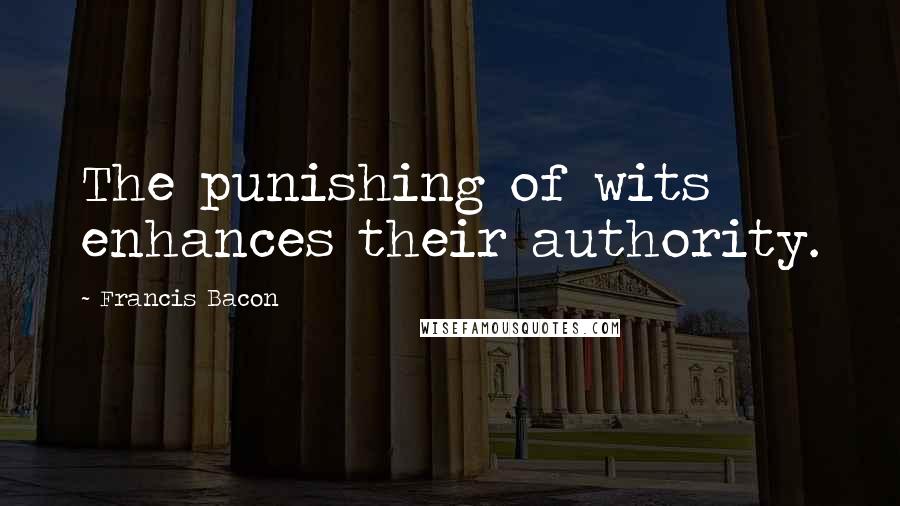 Francis Bacon Quotes: The punishing of wits enhances their authority.