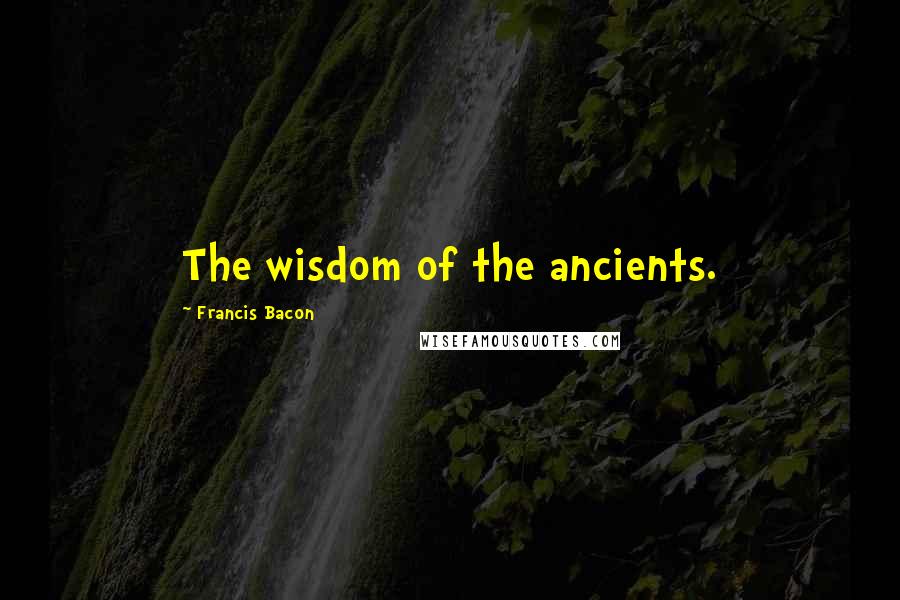 Francis Bacon Quotes: The wisdom of the ancients.