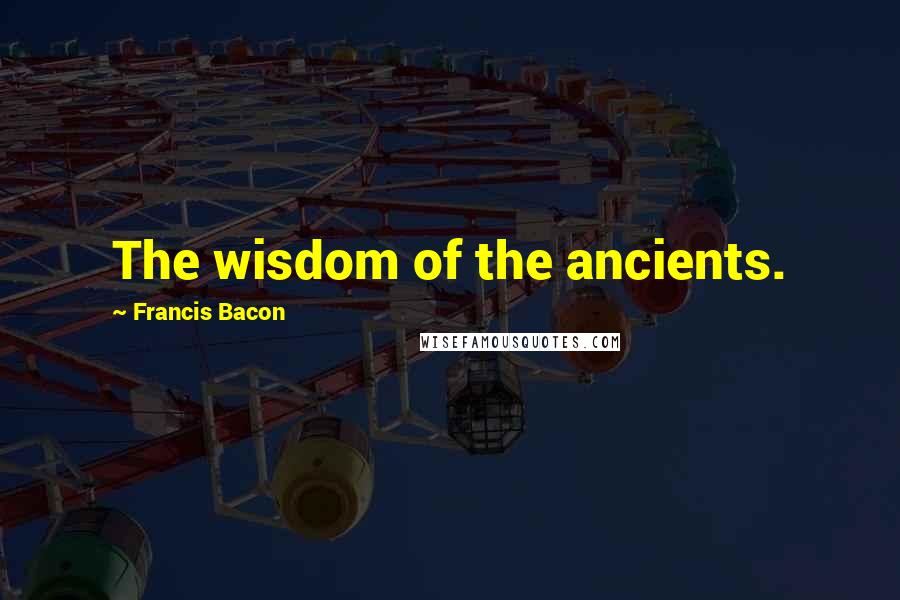 Francis Bacon Quotes: The wisdom of the ancients.