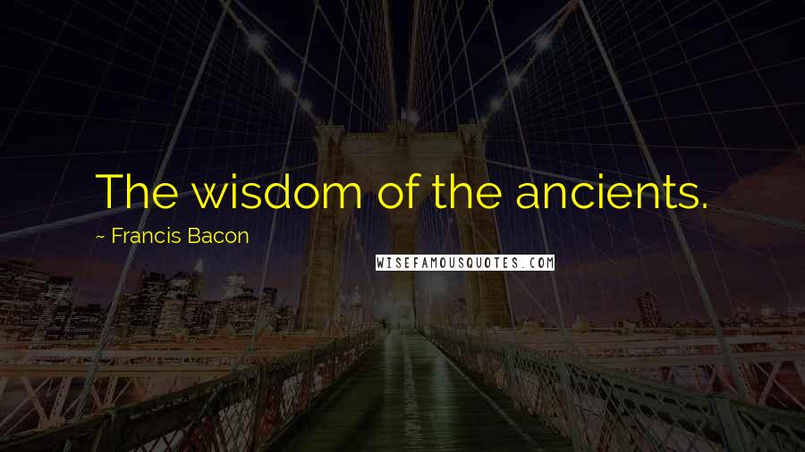 Francis Bacon Quotes: The wisdom of the ancients.