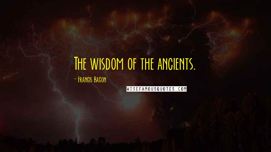 Francis Bacon Quotes: The wisdom of the ancients.