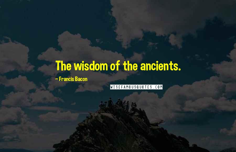 Francis Bacon Quotes: The wisdom of the ancients.