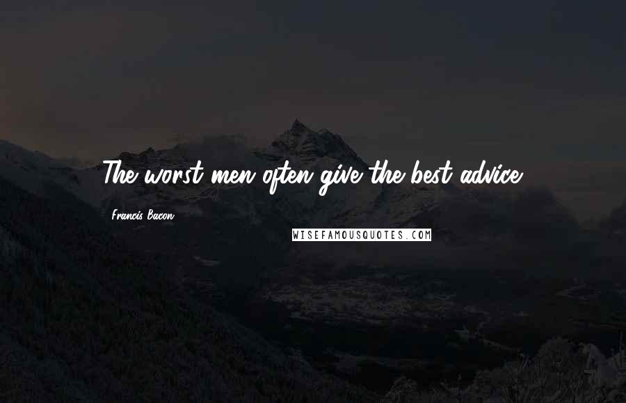 Francis Bacon Quotes: The worst men often give the best advice.