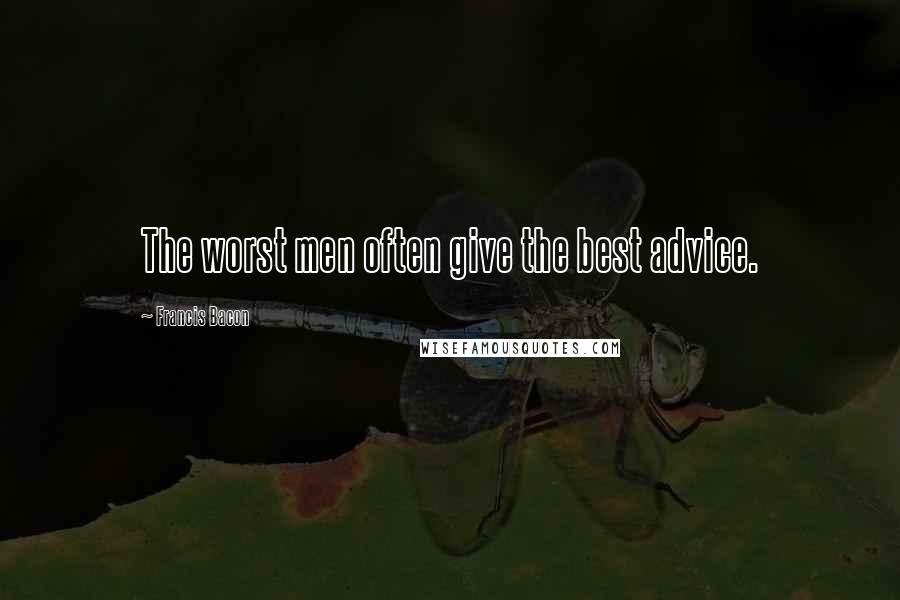 Francis Bacon Quotes: The worst men often give the best advice.