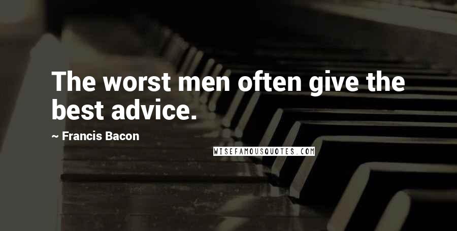 Francis Bacon Quotes: The worst men often give the best advice.