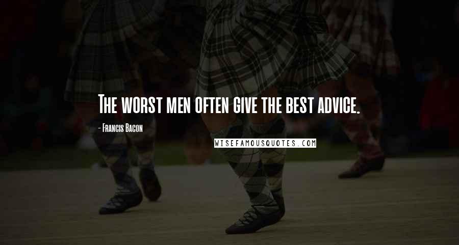 Francis Bacon Quotes: The worst men often give the best advice.