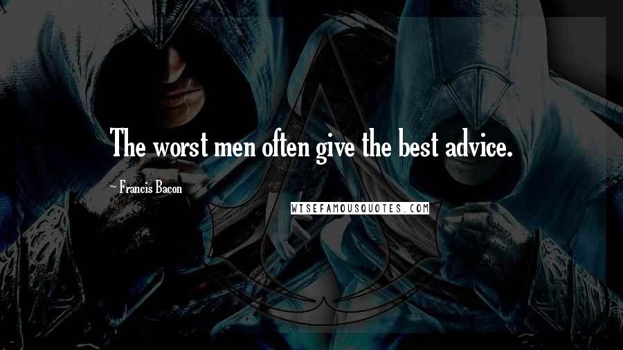 Francis Bacon Quotes: The worst men often give the best advice.