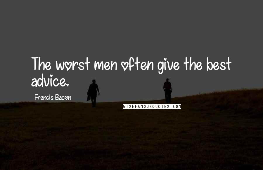 Francis Bacon Quotes: The worst men often give the best advice.