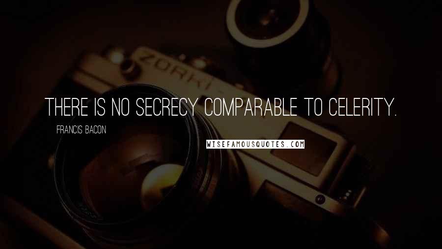 Francis Bacon Quotes: There is no secrecy comparable to celerity.