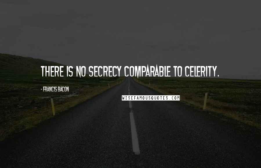 Francis Bacon Quotes: There is no secrecy comparable to celerity.