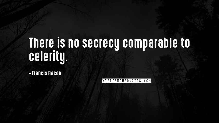 Francis Bacon Quotes: There is no secrecy comparable to celerity.