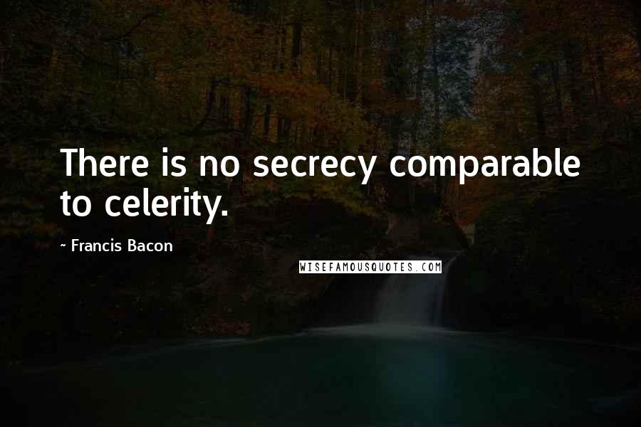Francis Bacon Quotes: There is no secrecy comparable to celerity.