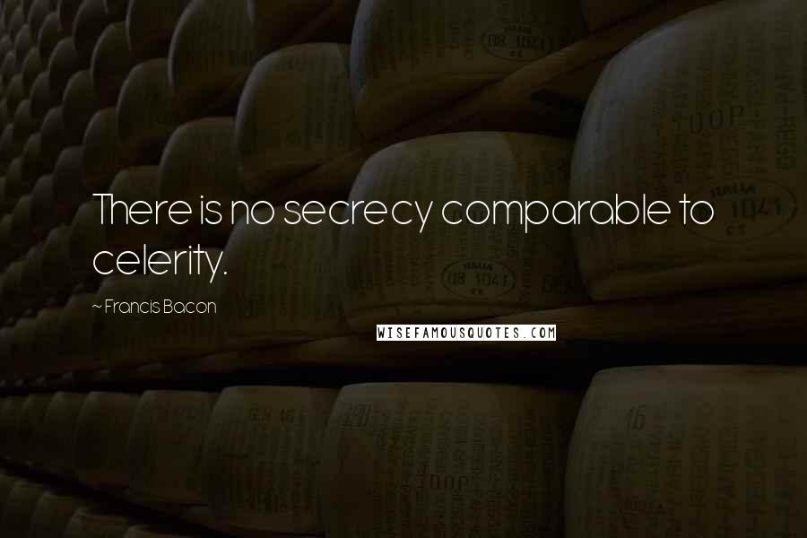 Francis Bacon Quotes: There is no secrecy comparable to celerity.