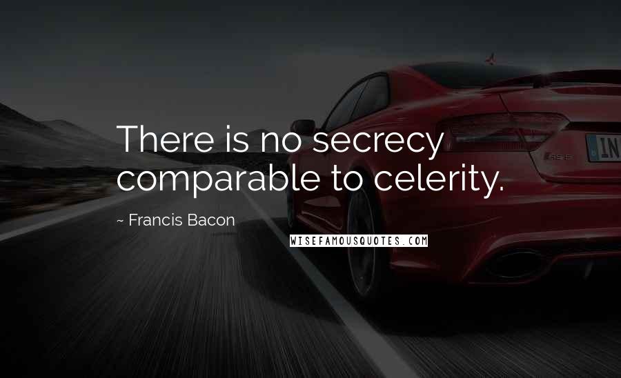 Francis Bacon Quotes: There is no secrecy comparable to celerity.