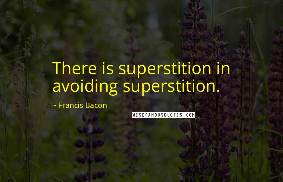 Francis Bacon Quotes: There is superstition in avoiding superstition.